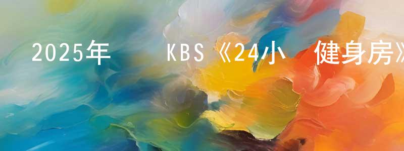 曾其林的網絡影視資源,2025年韓國KBS《24小時健身房》第12集[韓語中字]迅雷下載_深夜電影